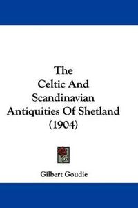 Cover image for The Celtic and Scandinavian Antiquities of Shetland (1904)