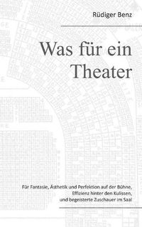 Cover image for Was fur ein Theater: Fur Fantasie, AEsthetik und Perfektion auf der Buhne, Effizienz hinter den Kulissen, und begeisterte Zuschauer im Saal