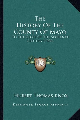 Cover image for The History of the County of Mayo: To the Close of the Sixteenth Century (1908)