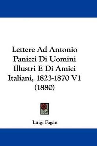 Cover image for Lettere Ad Antonio Panizzi Di Uomini Illustri E Di Amici Italiani, 1823-1870 V1 (1880)