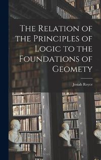 Cover image for The Relation of the Principles of Logic to the Foundations of Geomety