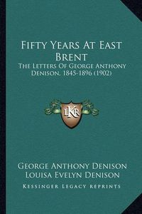 Cover image for Fifty Years at East Brent: The Letters of George Anthony Denison, 1845-1896 (1902)