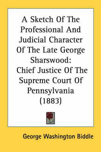 A Sketch of the Professional and Judicial Character of the Late George Sharswood: Chief Justice of the Supreme Court of Pennsylvania (1883)