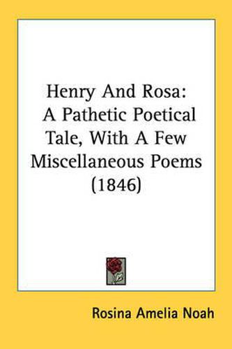 Cover image for Henry and Rosa: A Pathetic Poetical Tale, with a Few Miscellaneous Poems (1846)