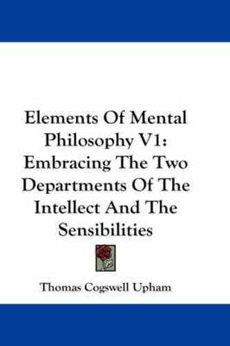 Cover image for Elements of Mental Philosophy V1: Embracing the Two Departments of the Intellect and the Sensibilities