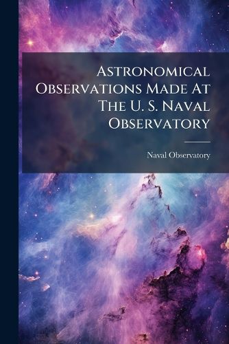 Cover image for Astronomical Observations Made At The U. S. Naval Observatory
