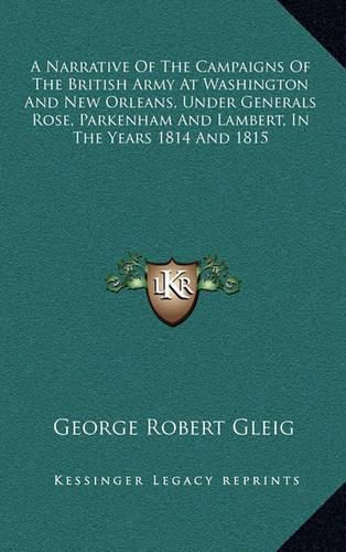 A Narrative of the Campaigns of the British Army at Washington and New Orleans, Under Generals Rose, Parkenham and Lambert, in the Years 1814 and 1815