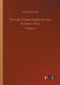 Cover image for The Life of Isaac Ingalls Stevens, Volume I (of 2): Volume 1