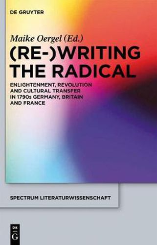 Cover image for (Re-)Writing the Radical: Enlightenment, Revolution and Cultural Transfer in 1790s Germany, Britain and France