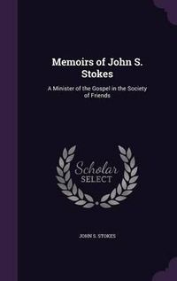 Cover image for Memoirs of John S. Stokes: A Minister of the Gospel in the Society of Friends