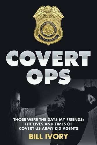 Cover image for Covert Ops: Those were the days my friends; The Lives and Times of Covert US Army CID Agents