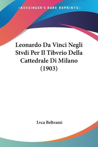 Cover image for Leonardo Da Vinci Negli Stvdi Per Il Tibvrio Della Cattedrale Di Milano (1903)