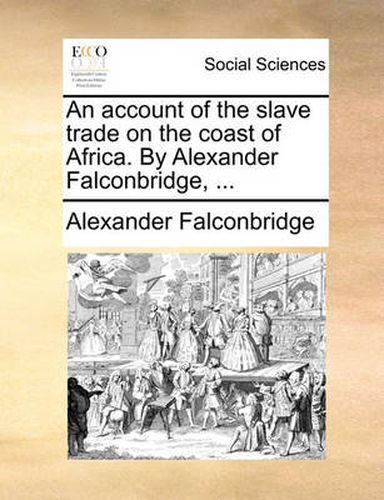 Cover image for An Account of the Slave Trade on the Coast of Africa. by Alexander Falconbridge, ...