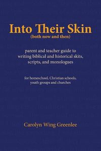 Cover image for Into Their Skin (both now and then): parent and teacher guide to writing biblical and historical skits, scripts, and monologues