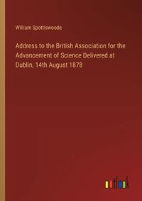 Cover image for Address to the British Association for the Advancement of Science Delivered at Dublin, 14th August 1878