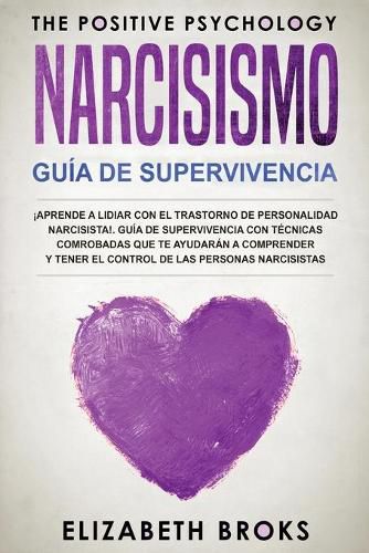 Narcicismo: !Aprende a Lidiar con el Trastorno de Personalidad Narcisista!. Guia de Supervivencia con Tecnicas Comprobadas que te Ayudaran a Comprender y Tener el Control de las Personas Narcisistas