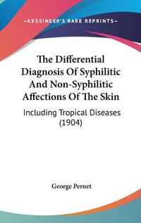 Cover image for The Differential Diagnosis of Syphilitic and Non-Syphilitic Affections of the Skin: Including Tropical Diseases (1904)