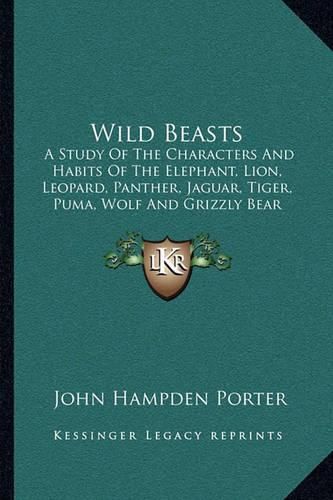 Cover image for Wild Beasts: A Study of the Characters and Habits of the Elephant, Lion, Leopard, Panther, Jaguar, Tiger, Puma, Wolf and Grizzly Bear (1894)