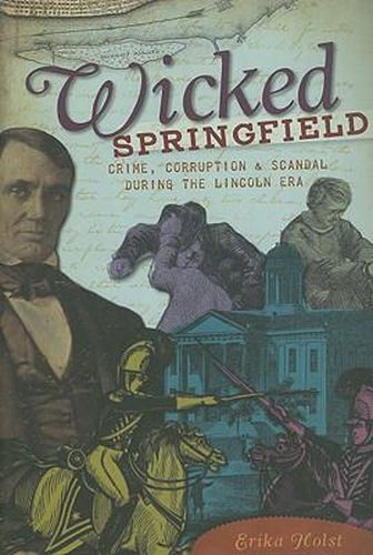 Cover image for Wicked Springfield: Crime, Corruption & Scandal During the Lincoln Era