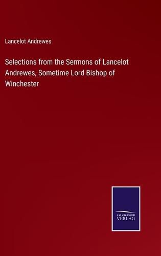 Cover image for Selections from the Sermons of Lancelot Andrewes, Sometime Lord Bishop of Winchester