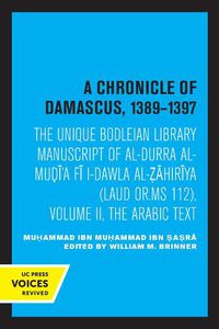 Cover image for A Chronicle of Damascus 1389-1397: The Unique Bodleian Library Manuscript of al-Durra al-Mudi'a fi l-Dawla al-Zahiriya (Laud or. MS 112), Volume II, The Arabic Text
