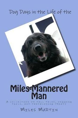 Dog Days in the Life of the Miles-Mannered Man: A collection of tall tales, wagging tails, and tantalizing treats