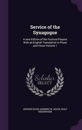 Cover image for Service of the Synagogue: A New Edition of the Festival Prayers with an English Translation in Prose and Verse Volume 1