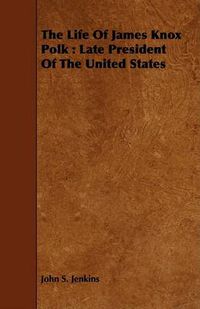Cover image for The Life of James Knox Polk: Late President of the United States
