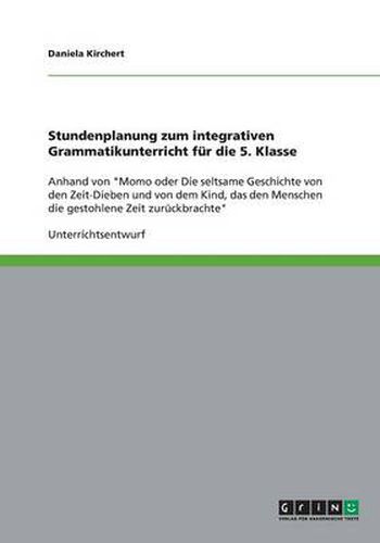 Cover image for Stundenplanung zum integrativen Grammatikunterricht fur die 5. Klasse: Anhand von Momo oder Die seltsame Geschichte von den Zeit-Dieben und von dem Kind, das den Menschen die gestohlene Zeit zuruckbrachte