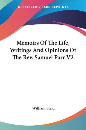 Cover image for Memoirs of the Life, Writings and Opinions of the REV. Samuel Parr V2