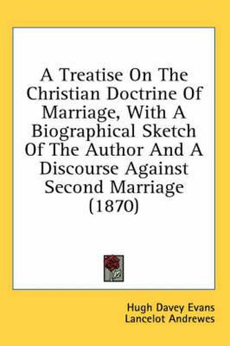 Cover image for A Treatise On The Christian Doctrine Of Marriage, With A Biographical Sketch Of The Author And A Discourse Against Second Marriage (1870)