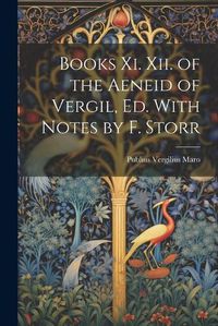 Cover image for Books Xi. Xii. of the Aeneid of Vergil, Ed. With Notes by F. Storr