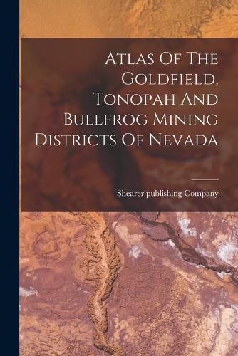 Cover image for Atlas Of The Goldfield, Tonopah And Bullfrog Mining Districts Of Nevada