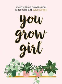 Cover image for You Grow Girl: Empowering Quotes and Statements for Girls Who Are Wild and Free