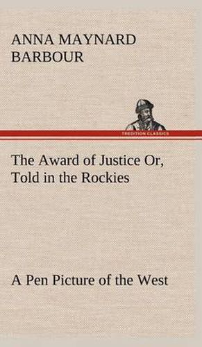 Cover image for The Award of Justice Or, Told in the Rockies A Pen Picture of the West