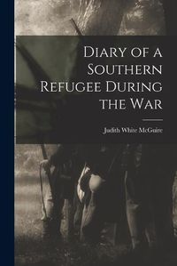 Cover image for Diary of a Southern Refugee During the War