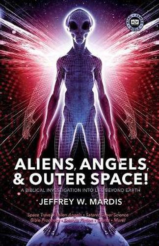 Cover image for ALIENS, ANGELS & OUTER SPACE! A Biblical Investigation into Life Beyond Earth