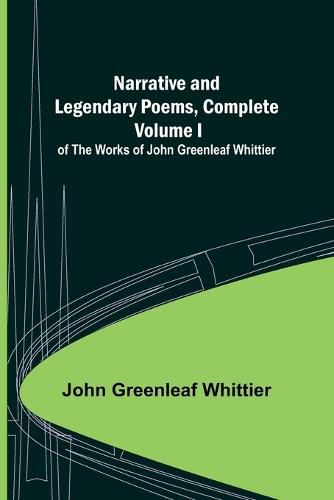 Cover image for Narrative and Legendary Poems, Complete;; Volume I of The Works of John Greenleaf Whittier