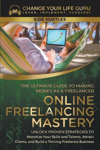 Cover image for Online Freelancing Mastery The Ultimate Guide to Making Money as a Freelancer--Unlock Proven Strategies to Monetize Your Skills and Talents, Attract Clients, and Build a Thriving Freelance Business