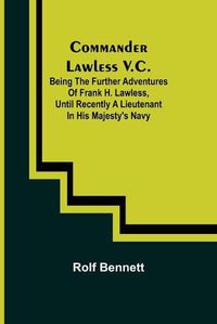 Cover image for Commander Lawless V.C.; Being the Further Adventures of Frank H. Lawless, Until Recently a Lieutenant in His Majesty's Navy