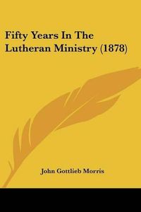 Cover image for Fifty Years in the Lutheran Ministry (1878)