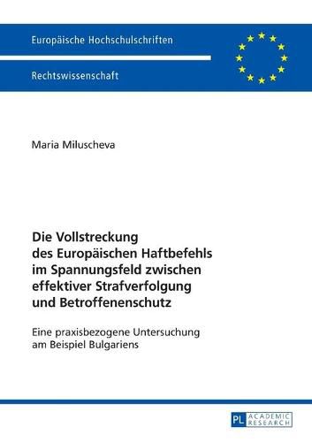 Cover image for Die Vollstreckung Des Europaeischen Haftbefehls Im Spannungsfeld Zwischen Effektiver Strafverfolgung Und Betroffenenschutz: Eine Praxisbezogene Untersuchung Am Beispiel Bulgariens