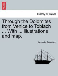 Cover image for Through the Dolomites from Venice to Toblach ... with ... Illustrations and Map.