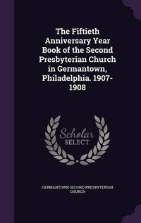 Cover image for The Fiftieth Anniversary Year Book of the Second Presbyterian Church in Germantown, Philadelphia. 1907-1908