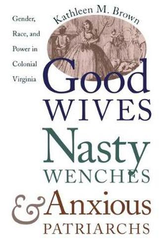 Cover image for Good Wives, Nasty Wenches, and Anxious Patriarchs: Gender, Race, and Power in Colonial Virginia