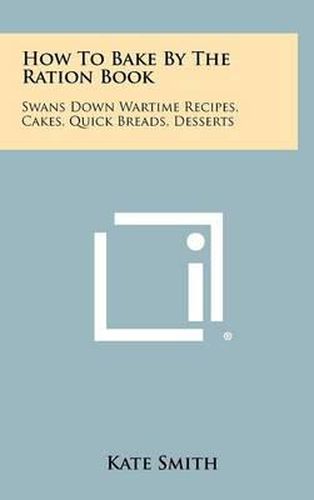 How to Bake by the Ration Book: Swans Down Wartime Recipes, Cakes, Quick Breads, Desserts