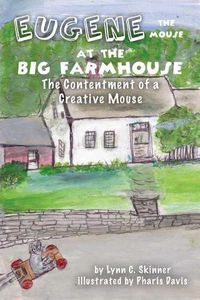 Cover image for Eugene the Mouse at the Big Farmhouse: The Contentment of a Creative Mouse