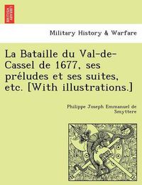 Cover image for La Bataille Du Val-de-Cassel de 1677, Ses Pre Ludes Et Ses Suites, Etc. [With Illustrations.]