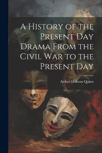 Cover image for A History of the Present Day Drama From the Civil war to the Present Day