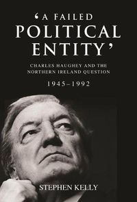 Cover image for A Failed Political Entity: Charles Haughey and the Northern Ireland Question, 1945-1992